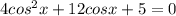 4cos^2x+12cosx+5=0