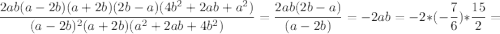 $\frac{2ab(a-2b)(a+2b)(2b-a)(4b^2+2ab+a^2)}{(a-2b)^2(a+2b)(a^2+2ab+4b^2)} = \frac{2ab(2b-a)}{(a-2b)} = - 2ab= -2 * (-\frac{7}{6}) * \frac{15}{2}=