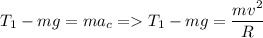 \displaystyle T_1-mg=ma_c= T_1-mg=\frac{mv^2}{R}