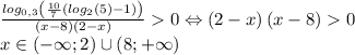 \frac{log_{0,3}\left ( \frac{10}{7}\left ( log_2\left ( 5 \right )-1 \right ) \right )}{\left ( x-8 \right )\left ( 2-x \right )}0\Leftrightarrow \left ( 2-x \right )\left ( x-8 \right )0\\x\in \left ( -\infty ;2 \right )\cup \left ( 8;+\infty \right )