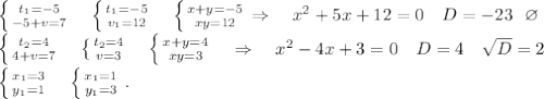 \left \{ {{t_1=-5} \atop {-5+v=7}} \right. \ \ \ \left \{ {{t_1=-5} \atop {v_1=12}} \right. \ \ \ \left \{ {{x+y=-5} \atop {xy=12}} \right. \Rightarrow\ \ \ x^2+5x+12=0\ \ \ D=-23\ \ \varnothing\\\left \{ {{t_2=4} \atop {4+v=7}} \right. \ \ \ \left \{ {{t_2=4} \atop {v=3}} \right. \ \ \ \left \{ {{x+y=4} \atop {xy=3}} \right. \ \ \ \Rightarrow \ \ \ x^2-4x+3=0 \ \ \ D=4\ \ \ \sqrt{D}=2\\\left \{ {{x_1=3} \atop {y_1=1}} \right. \ \ \ \left \{ {{x_1=1} \atop {y_1=3}} \right. .