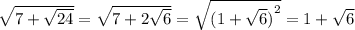 \sqrt{7 + \sqrt{24} } = \sqrt{7 + 2 \sqrt{6} } = \sqrt{ {(1 + \sqrt{6}) }^{2} } = 1 + \sqrt{6}