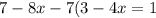 7 - 8x - 7(3 - 4x = 1