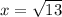 x = \sqrt{13}