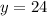 y = 24