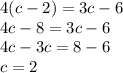 4(c - 2) = 3c - 6 \\ 4c - 8 = 3c - 6 \\ 4c - 3c = 8 - 6 \\ c = 2