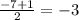 \frac{ - 7 + 1}{2} = - 3