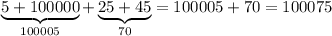 \underbrace {5+100000}_{100005}+\underbrace {25+45}_{70}=100005+70=100075