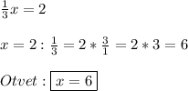 \frac{1}{3}x=2\\\\x=2:\frac{1}{3}=2*\frac{3}{1}=2*3=6\\\\Otvet:\boxed{x=6}