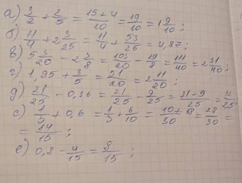 А) 3/2 + 2/5 б) 1 1/4 +2 3/25 в) 5 3/20 - 2 3/8г) 1,95 + 3/5 д) 21/25 - 0,36с) 1/3 + 0,6е) 0,8 - 4/1