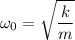 \displaystyle \omega_0=\sqrt{\frac{k}{m} }