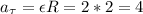 \displaystyle a_{\tau}=\epsilon R=2*2=4