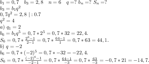 b_1=0,7\ \ \ b_3=2,8\ \ \ n=6\ \ \ q=?\ b_n=?\ S_n=?\\b_3=b_1q^2\\0,7q^2=2,8\ |:0.7\\q^2=4\\a)\ q_1=2\\b_6=b_1q^5=0,7*2^5=0,7*32=22,4.\\S_6=0,7*\frac{2^6-1}{2-1}= 0,7*\frac{64-1}{1} =0,7*63=44,1.\\b)\ q=-2\\b_6=0,7*(-2)^5=0,7*-32=-22,4.\\S_6=0,7*\frac{(-2)^6-1}{-2-1} =0,7*\frac{64-1}{-3} =0,7*\frac{63}{-3} =-0,7*21=-14,7.