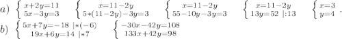 a)\ \left \{ {{x+2y=11} \atop {5x-3y=3}} \right. \ \ \ \left \{ {{x=11-2y} \atop {5*(11-2y)-3y=3}} \right. \ \ \ \left \{ {{x=11-2y} \atop {55-10y-3y=3}} \right. \ \ \ \left \{ {{x=11-2y} \atop {13y=52\ |:13}} \right.\ \ \ \left \{ {{x=3} \atop {y=4}} \right. .\\b)\ \left \{ {{5x+7y=-18\ |*(-6)} \atop {19x+6y=14\ |*7}} \right.\ \ \ \left \{ {{-30x-42y=108} \atop {133x+42y=98}} \right.