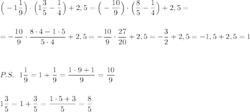 \Big(-1\dfrac{1}{9}\Big)\cdot \Big(1\dfrac{3}{5}-\dfrac{1}{4}\Big)+2,5=\Big(-\dfrac{10}{9}\Big)\cdot \Big(\dfrac{8}{5}-\dfrac{1}{4}\Big)+2,5=\\\\\\=-\dfrac{10}{9}\cdot \dfrac{8\cdot 4-1\cdot 5}{5\cdot 4}+2,5=-\dfrac{10}{9}\cdot \dfrac{27}{20}+2,5=-\dfrac{3}{2}+2,5=-1,5+2,5=1\\\\\\\\P.S.\ \ 1\dfrac{1}{9}=1+\dfrac{1}{9}=\dfrac{1\cdot 9+1}{9}=\dfrac{10}{9}\\\\\\1\dfrac{3}{5}=1+\dfrac{3}{5}=\dfrac{1\cdot 5+3}{5}=\dfrac{8}{5}