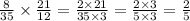 \frac{8}{35} \times \frac{21}{12} = \frac{2 \times 21}{35 \times 3} = \frac{2 \times 3}{5 \times 3} = \frac{2}{5}