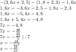 -(3,6x+2,5)-(1,8+2,3)=1,6x\\1,6x=-3,6x-2,5-1,8x-2,3\\1,6x=-5,4x-4,8\\1,6x+5,4x=-4,8\\7x=-4,8\\7x=-\frac{48}{10} \\7x=-\frac{24}{5}\ |:7\\x=-\frac{24}{5*7}\\ x=-\frac{24}{35}.