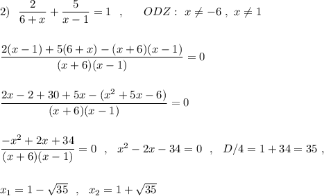 2)\ \ \dfrac{2}{6+x}+\dfrac{5}{x-1}=1\ \ ,\ \ \ \ \ ODZ:\ x\ne -6\ ,\ x\ne 1\\\\\\\dfrac{2(x-1)+5(6+x)-(x+6)(x-1)}{(x+6)(x-1)}=0\\\\\\\dfrac{2x-2+30+5x-(x^2+5x-6)}{(x+6)(x-1)}=0\\\\\\\dfrac{-x^2+2x+34}{(x+6)(x-1)}=0\ \ ,\ \ x^2-2x-34=0\ \ ,\ \ D/4=1+34=35\ ,\\\\\\x_1=1-\sqrt{35}\ \ ,\ \ x_2=1+\sqrt{35}