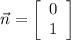 \displaystyle \vec{n}=\left[\begin{array}{c}0&1\end{array}\right]