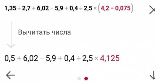 1,35:2,7+6,02-5,9+0,4:2,5*(4,2-0,075)= Вопрос:после скобки умножение делать или по порядку? Решите