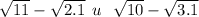 \sqrt{11} - \sqrt{2.1} \: \: u \: \: \: \sqrt{10} - \sqrt{3.1}