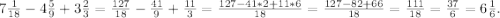 7\frac{1}{18} -4\frac{5}{9} +3\frac{2}{3} =\frac{127}{18} -\frac{41}{9}+\frac{11}{3}=\frac{127-41*2+11*6}{18} =\frac{127-82+66}{18}=\frac{111}{18}=\frac{37}{6}=6\frac{1}{6}.