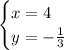 \displaystyle \begin{cases}x = 4\\y=- \frac{1}{3} \end{cases} \\