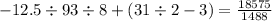 - 12.5 \div 93 \div 8 + (31 \div 2 - 3) = \frac{18575}{1488}