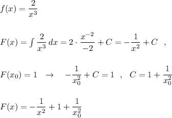 f(x)=\dfrac{2}{x^3}\\\\\\F(x)=\int \dfrac{2}{x^3}\, dx=2\cdot \dfrac{x^{-2}}{-2}+C=-\dfrac{1}{x^2}+C\ \ ,\\\\\\F(x_0)=1\ \ \to \ \ \ -\dfrac{1}{x_0^2}+C=1\ \ ,\ \ C=1+\dfrac{1}{x_0^2}\\\\\\F(x)=-\dfrac{1}{x^2}+1+\dfrac{1}{x_0^2}