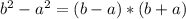 b^{2} -a^{2} = (b-a)*(b+a)