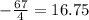 - \frac{67}{4} = 16.75