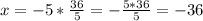 x=-5 * \frac{36}{5} = -\frac{5*36}{5} = -36