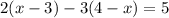 2(x - 3) - 3(4 - x) = 5