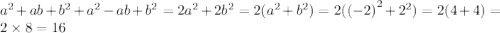 {a}^{2} + ab + {b}^{2} + {a}^{2} - ab + {b}^{2} = 2 {a}^{2} + 2 {b}^{2} = 2( {a}^{2} + {b}^{2} ) = 2( { (- 2)}^{2} + {2}^{2}) = 2(4 + 4) = 2 \times 8 = 16