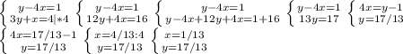 \left \{ {{y-4x=1} \atop {3y+x=4 |*4}} \right. \left \{ {{y-4x=1} \atop {12y+4x=16 }}\right. \left \{ {{y-4x=1} \atop {y-4x+12y+4x=1+16 }} \right. \left \{ {{y-4x=1} \atop {13y=17}} \right. \left \{ {{4x=y-1} \atop {y=17/13 }} \right. \\ \left \{ {{4x=17/13-1} \atop {y=17/13 }} \right. \left \{ {{x=4/13:4} \atop {y=17/13 }} \right. \left \{ {{x=1/13} \atop {y=17/13}} \right.