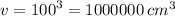 v = {100}^{3} = 1000000 \: {cm}^{3}