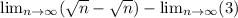 \lim_{n \to \infty}(\sqrt{n}-\sqrt{n} ) - \lim_{n \to \infty}(3)