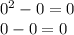 {0}^{2} - 0 = 0 \\ 0 - 0 = 0