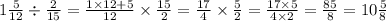 1 \frac{5}{12} \div \frac{2}{15} = \frac{1 \times 12 + 5}{12} \times \frac{15}{2} = \frac{17}{4} \times \frac{5}{2} = \frac{17 \times 5} {4 \times 2} = \frac{85}{8} = 10 \frac{5}{8}