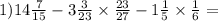 1)14 \frac{7}{15} - 3 \frac{3}{23} \times \frac{23}{27} - 1 \frac{1}{5} \times \frac{1}{6} =