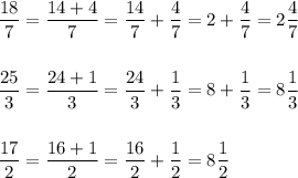 \dfrac{18}{7}=\dfrac{14+4}{7}=\dfrac{14}{7}+\dfrac{4}{7}=2+\dfrac{4}{7}=2\dfrac{4}{7}\\\\\\\dfrac{25}{3}=\dfrac{24+1}{3}=\dfrac{24}{3}+\dfrac{1}{3}=8+\dfrac{1}{3}=8\dfrac{1}{3}\\\\\\\dfrac{17}{2}=\dfrac{16+1}{2}=\dfrac{16}{2}+\dfrac{1}{2}=8\dfrac{1}{2}