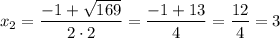 x_2=\dfrac{-1+\sqrt{169} }{2\cdot2} =\dfrac{-1+13 }{4} =\dfrac{12 }{4} =3