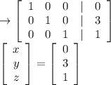 \to\left[\begin{array}{ccccc}1&0&0&|&0\\0&1&0&|&3\\0&0&1&|&1\end{array}\right]\\\left[\begin{array}{c}x\\y\\z\end{array}\right] =\left[\begin{array}{c}0\\3\\1\end{array}\right]