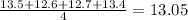 \frac{13.5 + 12.6 + 12.7 + 13.4}{4} = 13.05