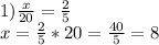 1)\frac{x}{20} =\frac{2}{5} \\x=\frac{2}{5} *20=\frac{40}{5} =8\\