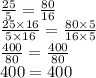 \frac{25}{5} = \frac{80}{16} \\ \frac{25 \times 16}{5 \times 16} = \frac{80 \times 5}{16 \times 5} \\ \frac{400}{80} = \frac{400}{80} \\ 400= 400