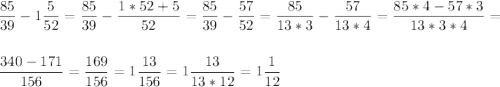 \displaystyle \frac{85}{39} - 1 \frac{5}{52}= \frac{85}{39} - \frac{1*52+5}{52}= \frac{85}{39}- \frac{57}{52}= \frac{85}{13*3}- \frac{57}{13*4}= \frac{85*4- 57*3}{13*3*4}=\\ \\ \\ \frac{340-171}{156}= \frac{169}{156}= 1 \frac{13}{156}=1 \frac{13}{13*12} = 1 \frac{1}{12}