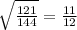 \sqrt{\frac{121}{144} } = \frac{11}{12}