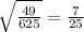 \sqrt{\frac{49}{625} } =\frac{7}{25}