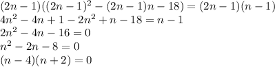 (2n-1)((2n-1)^2-(2n-1)n-18) = (2n-1)(n-1)\\4n^2-4n+1-2n^2+n-18 = n-1\\2n^2-4n-16=0\\n^2-2n-8=0\\(n-4)(n+2)=0